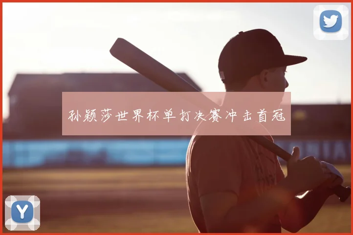 孙颖莎世界杯单打决赛冲击首冠