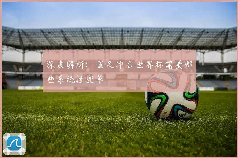 深度解析：国足冲击世界杯需要哪些系统性变革