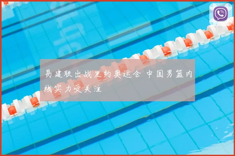 易建联出战里约奥运会 中国男篮内线实力受关注