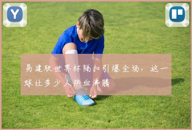 易建联世界杯隔扣引爆全场，这一球让多少人热血沸腾