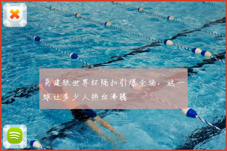 易建联世界杯隔扣引爆全场,这一球让多少人热血沸腾