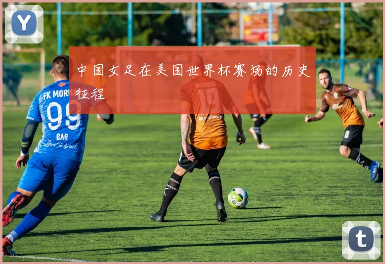 中国女足在美国世界杯赛场的历史征程